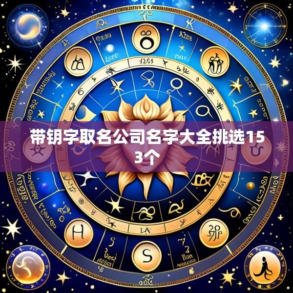 带钥字取名公司名字大全挑选153个