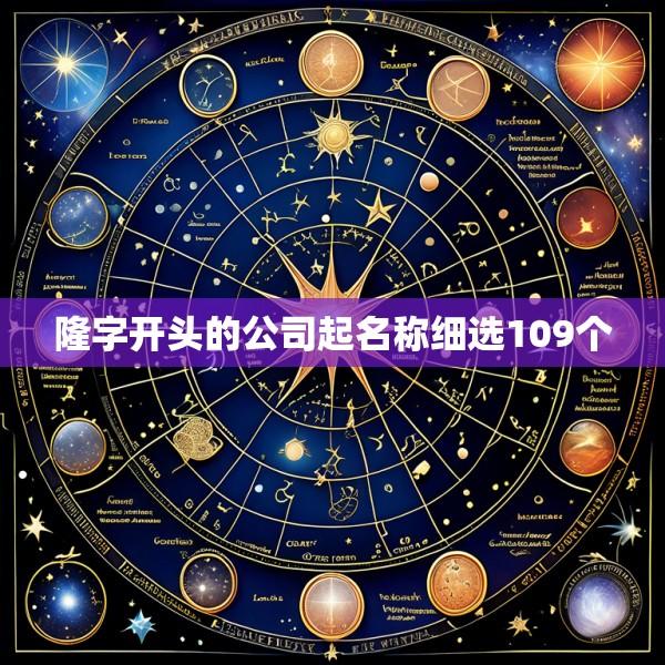 隆字开头的公司起名称细选109个