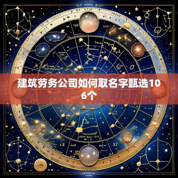 建筑劳务公司如何取名字甄选106个