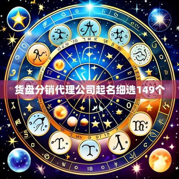 货盘分销代理公司起名细选149个