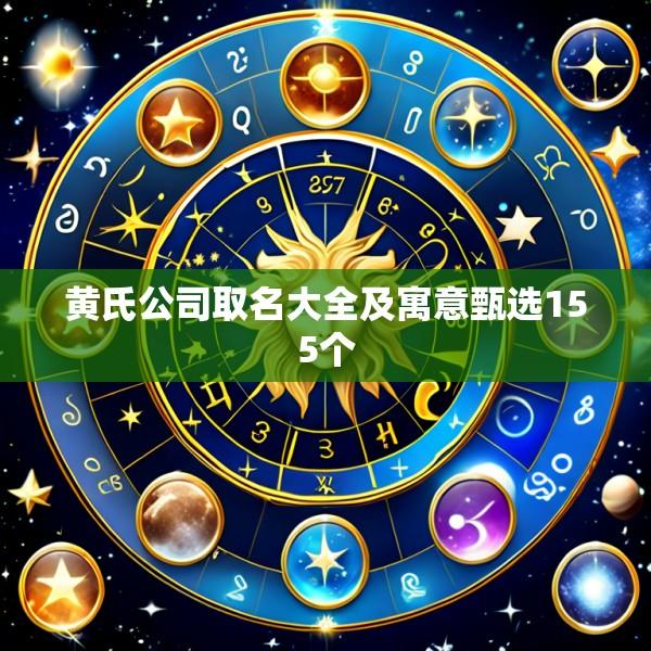 黄氏公司取名大全及寓意甄选155个