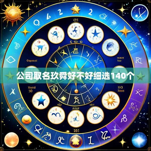 公司取名玖舜好不好细选140个