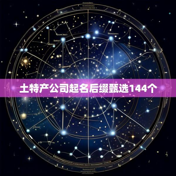 土特产公司起名后缀甄选144个