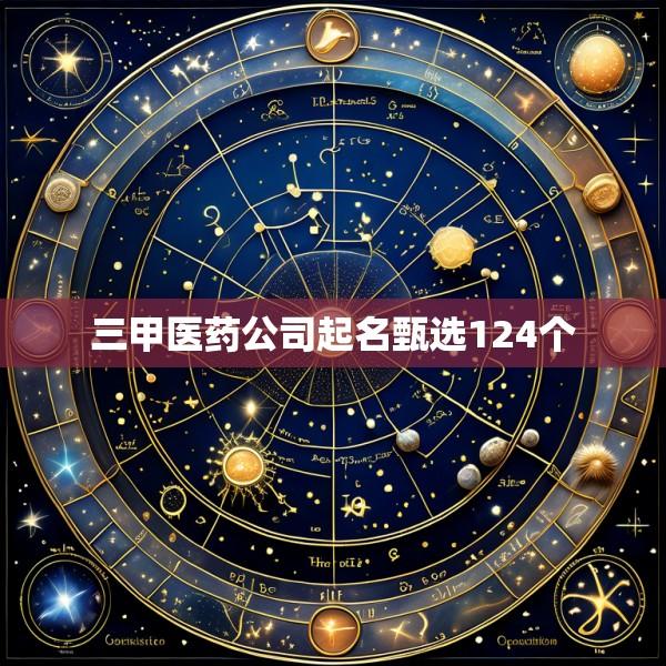 三甲医药公司起名甄选124个