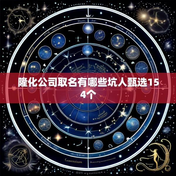 隆化公司取名有哪些坑人甄选154个
