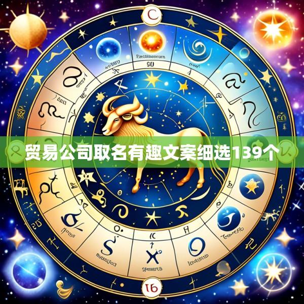 贸易公司取名有趣文案细选139个