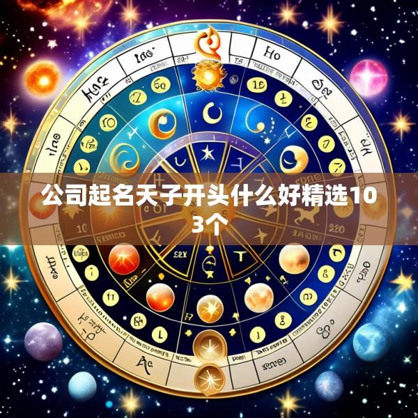公司起名天子开头什么好精选103个
