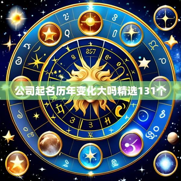 公司起名历年变化大吗精选131个