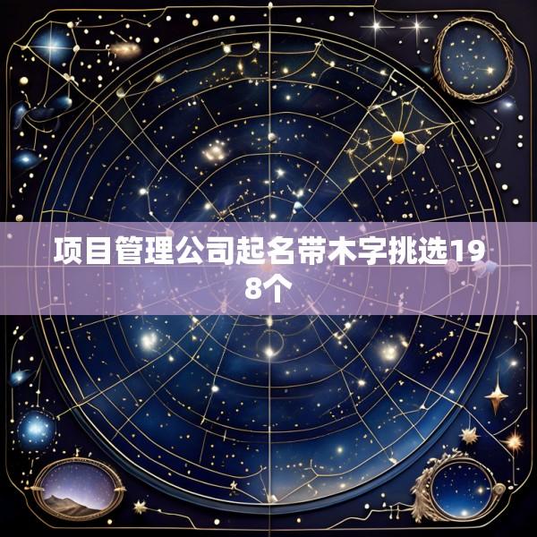 项目管理公司起名带木字挑选198个