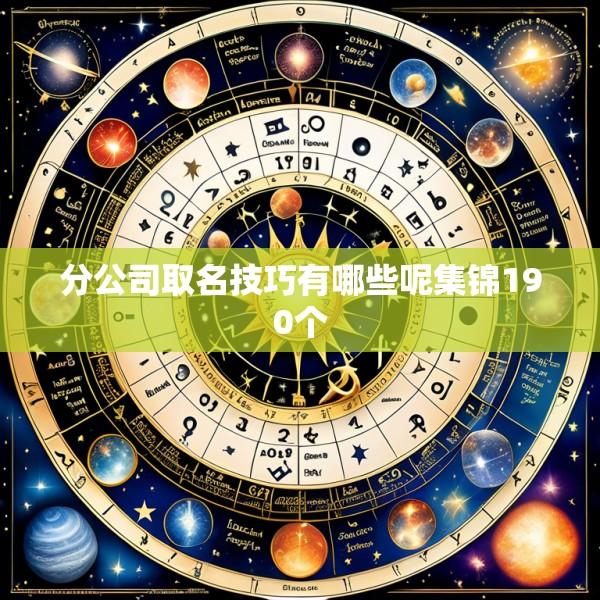 分公司取名技巧有哪些呢集锦190个