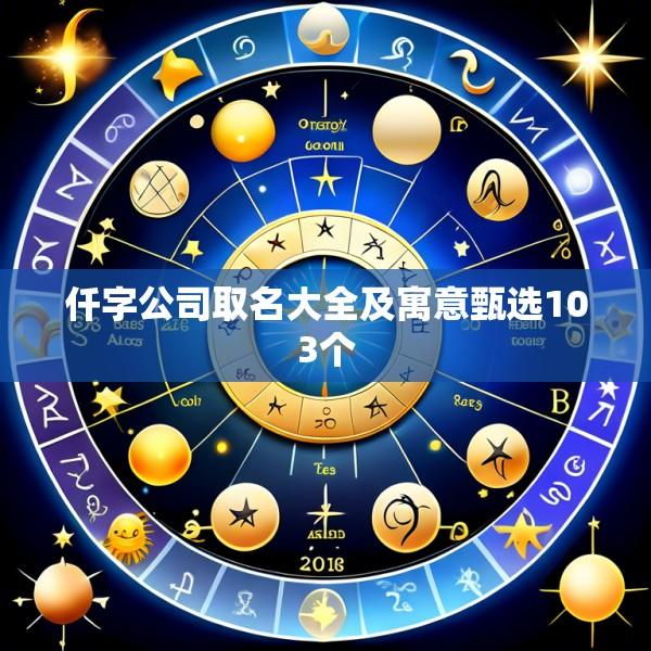 仟字公司取名大全及寓意甄选103个