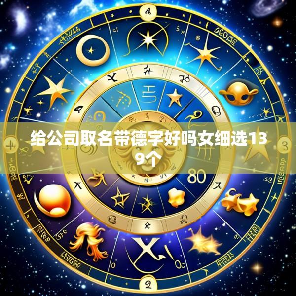 给公司取名带德字好吗女细选139个
