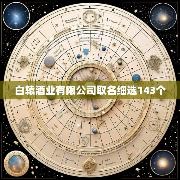 白辕酒业有限公司取名细选143个