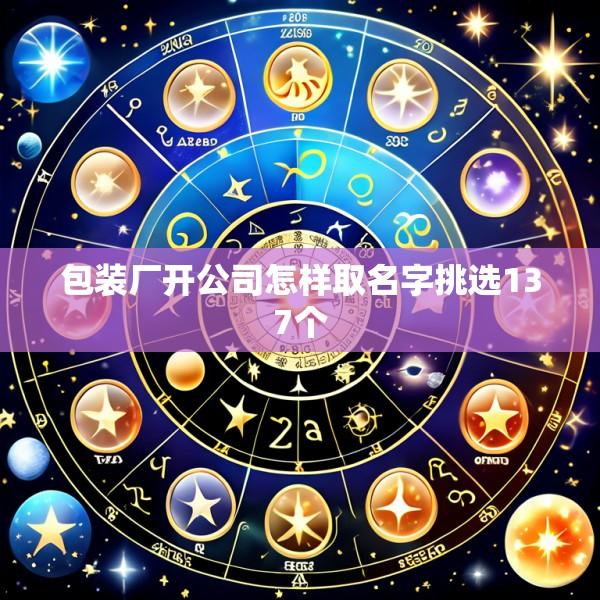 包装厂开公司怎样取名字挑选137个