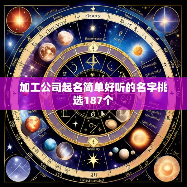 加工公司起名简单好听的名字挑选187个