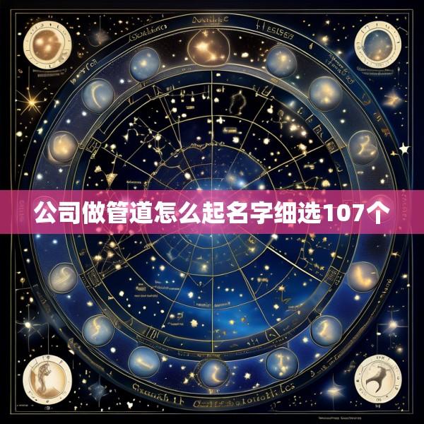 公司做管道怎么起名字细选107个
