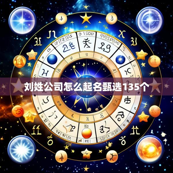 刘姓公司怎么起名甄选135个