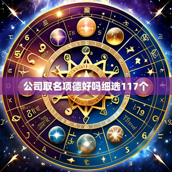 公司取名项德好吗细选117个