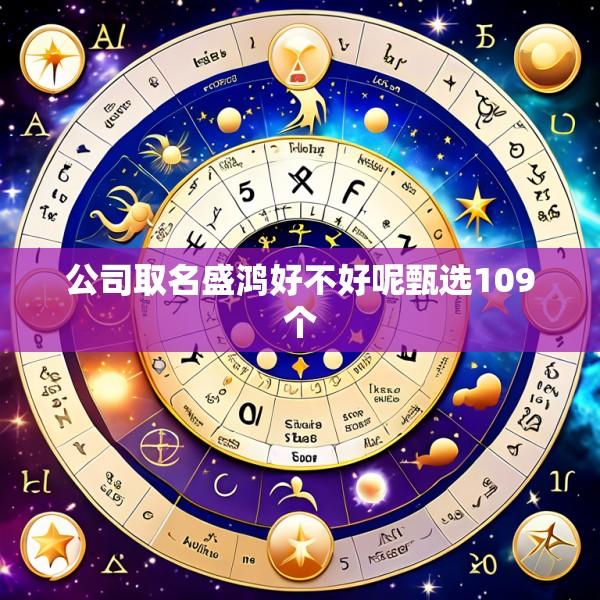 公司取名盛鸿好不好呢甄选109个