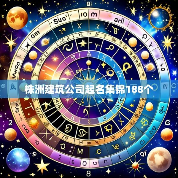 株洲建筑公司起名集锦188个
