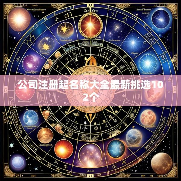 公司注册起名称大全最新挑选102个