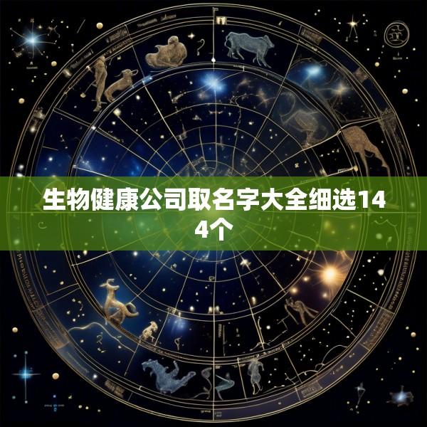生物健康公司取名字大全细选144个
