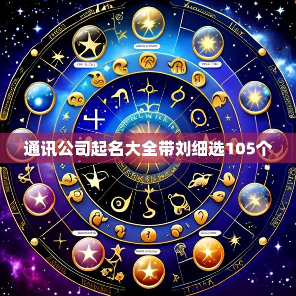 通讯公司起名大全带刘细选105个