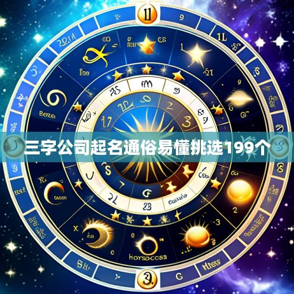 三字公司起名通俗易懂挑选199个