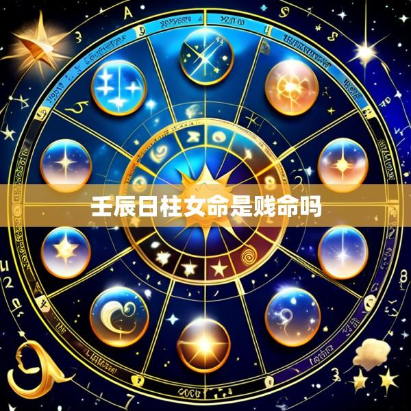 壬辰日柱女命是贱命吗