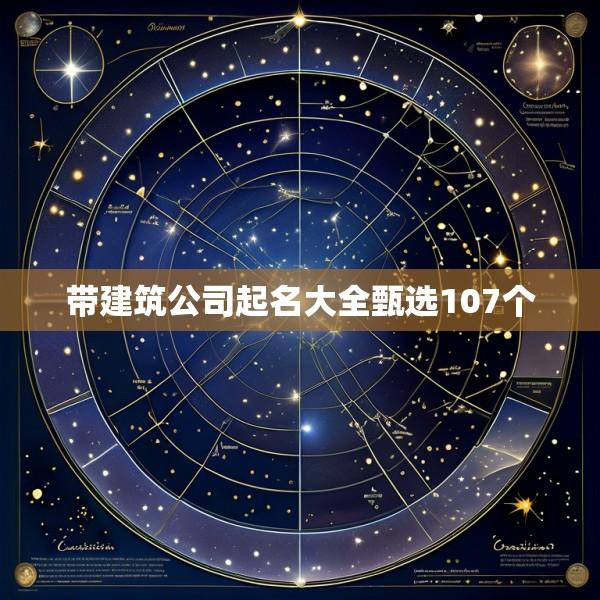 带建筑公司起名大全甄选107个