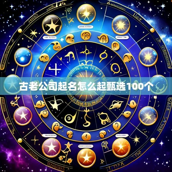 古老公司起名怎么起甄选100个