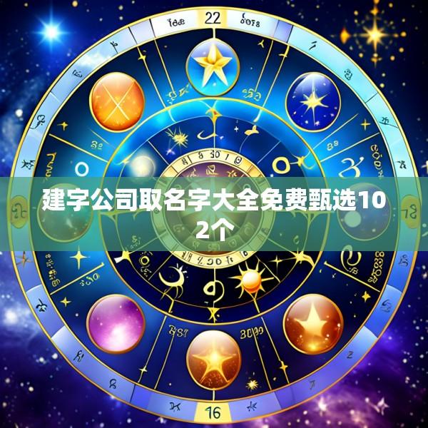 建字公司取名字大全免费甄选102个