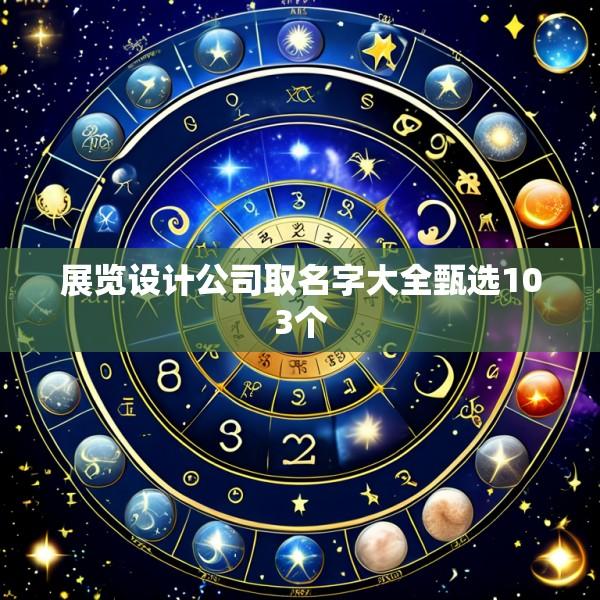 展览设计公司取名字大全甄选103个
