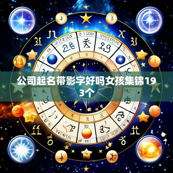 公司起名带影字好吗女孩集锦193个