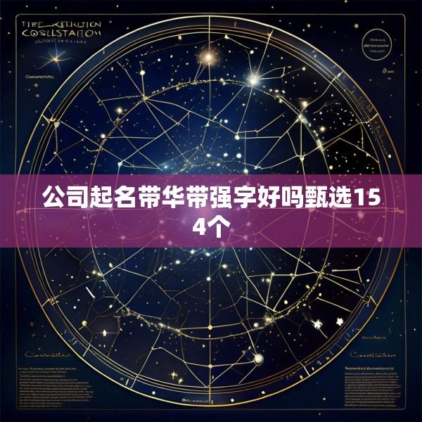 公司起名带华带强字好吗甄选154个