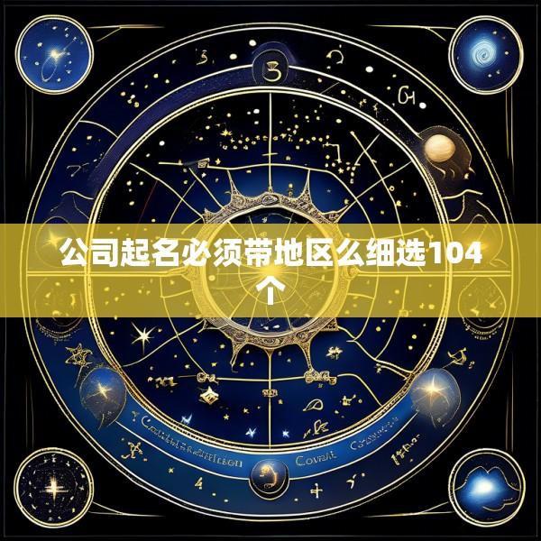 公司起名必须带地区么细选104个