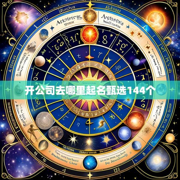 开公司去哪里起名甄选144个