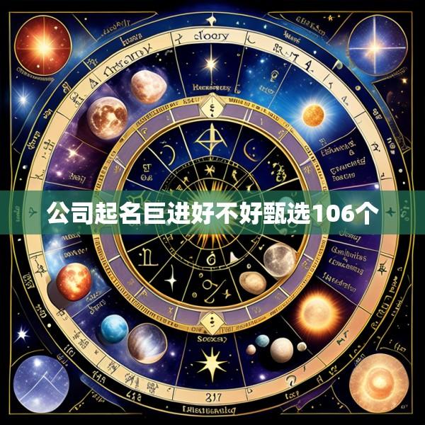 公司起名巨进好不好甄选106个