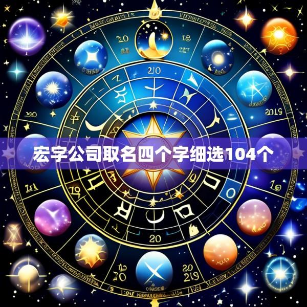 宏字公司取名四个字细选104个