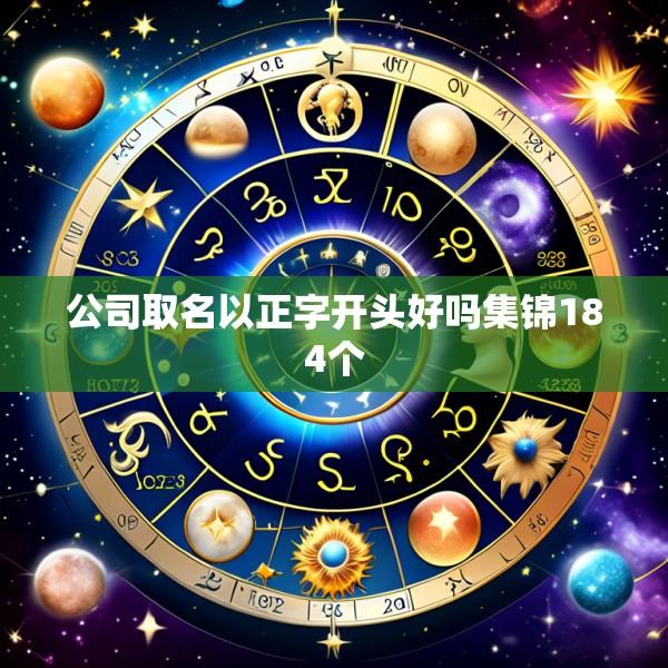 公司取名以正字开头好吗集锦184个