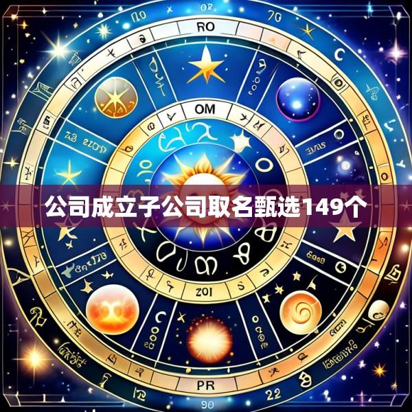 公司成立子公司取名甄选149个