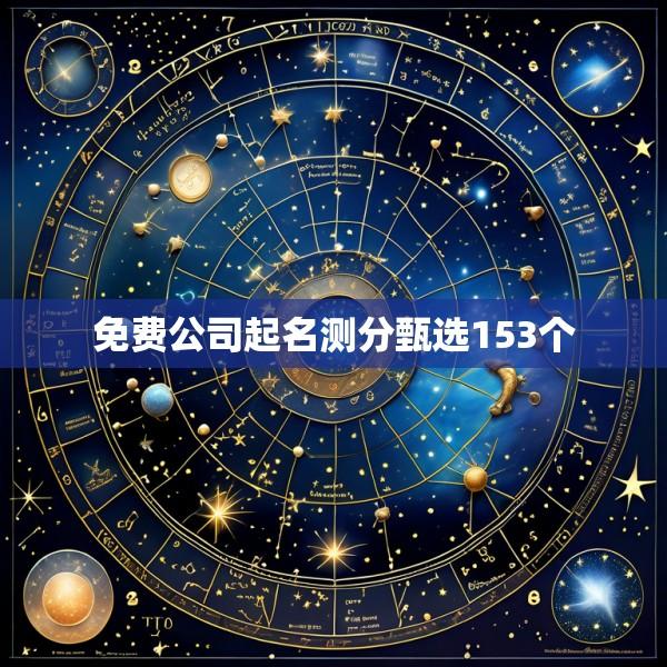 免费公司起名测分甄选153个