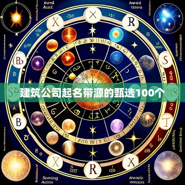 建筑公司起名带源的甄选100个
