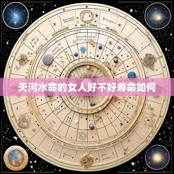 天河水命的女人好不好寿命如何