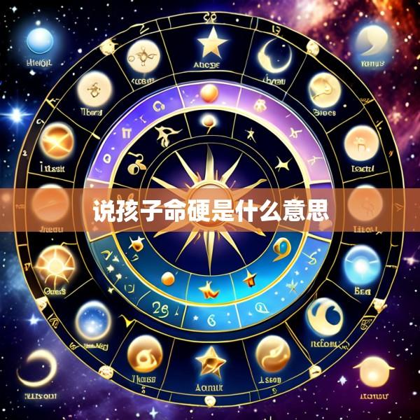 说孩子命硬是什么意思