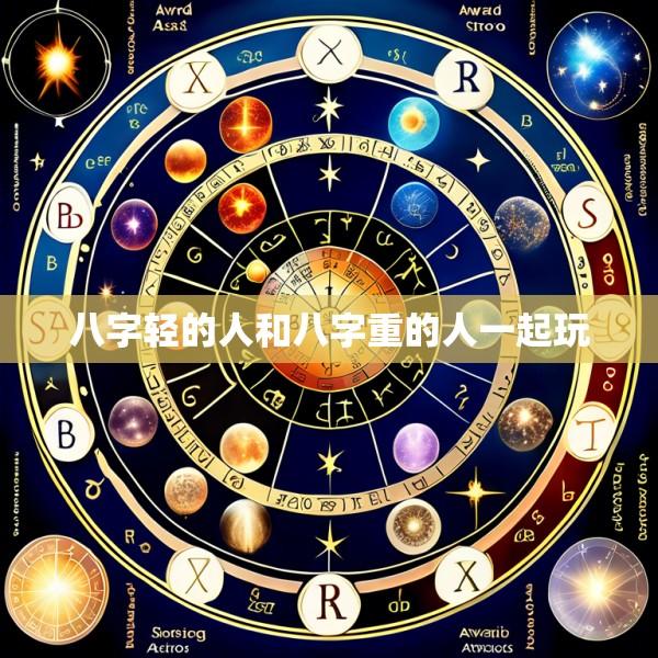 八字轻的人和八字重的人一起玩