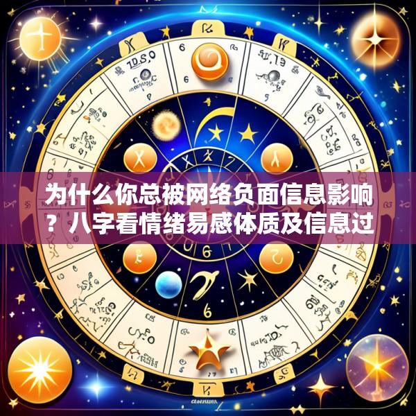 为什么你总被网络负面信息影响？八字看情绪易感体质及信息过滤的心理技巧