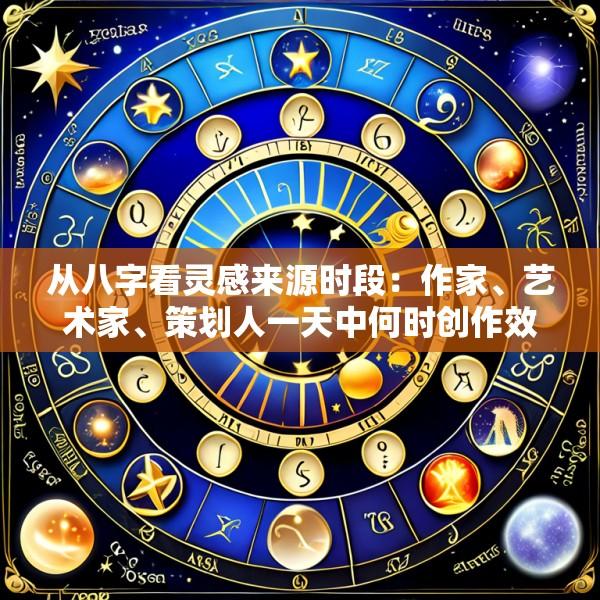 从八字看灵感来源时段：作家、艺术家、策划人一天中何时创作效率最高质量最好？