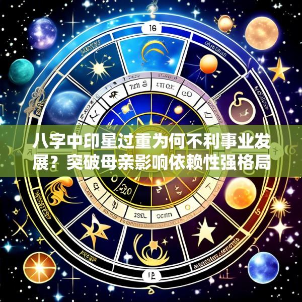 八字中印星过重为何不利事业发展？突破母亲影响依赖性强格局的独立创业时机选择