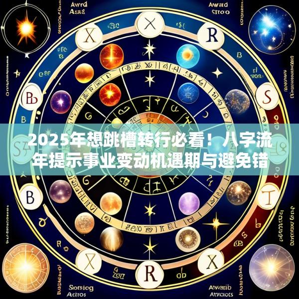 2025年想跳槽转行必看！八字流年提示事业变动机遇期与避免错误选择的命理分析
